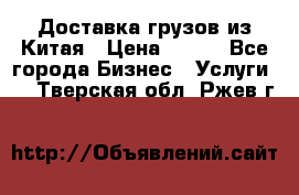 CARGO Доставка грузов из Китая › Цена ­ 100 - Все города Бизнес » Услуги   . Тверская обл.,Ржев г.